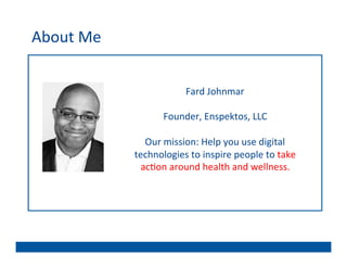 About	
  Me	
  


                                Fard	
  Johnmar	
  	
  
                                           	
  
                           Founder,	
  Enspektos,	
  LLC	
  	
  
                                           	
  
                    Our	
  mission:	
  Help	
  you	
  use	
  digital	
  
                  technologies	
  to	
  inspire	
  people	
  to	
  take	
  	
  
                   ac@on	
  around	
  health	
  and	
  wellness.	
  
 