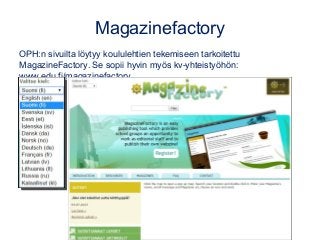 Magazinefactory
OPH:n sivuilta löytyy koululehtien tekemiseen tarkoitettu
MagazineFactory. Se sopii hyvin myös kv-yhteistyöhön:
www.edu.fi/magazinefactory
 