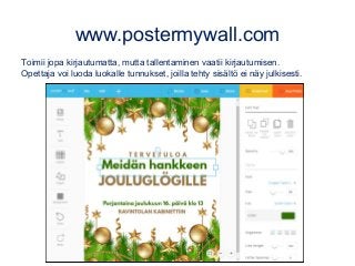www.postermywall.com
Toimii jopa kirjautumatta, mutta tallentaminen vaatii kirjautumisen.
Opettaja voi luoda luokalle tunnukset, joilla tehty sisältö ei näy julkisesti.
 