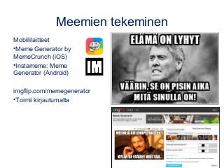 Meemien tekeminen
Mobiililaitteet
•Meme Generator by
MemeCrunch (iOS)
•Instameme: Meme
Generator (Android)
imgflip.com/memegenerator
•Toimii kirjautumatta
 