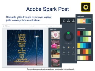 Adobe Spark Page
Tee näyttäviä sähköisiä julkaisuja tai esitteitä. Mukaan saa tekstiä, kuvia,
videoita ja linkkejä.
•spark.adobe.com, iOS
•Ks. esim. spark.adobe.com/page/Xyyze
•Kirjaudu FB:n tai Googlen tunnuksilla tai luo Adobe ID-tunnus
– Alle 13-vuotiaiden osalta Adobe ID-tunnuksen tekee huoltaja tai opettaja.
 