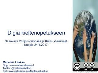 Matleena Laakso
Blogi: www.matleenalaakso.fi
Twitter: @matleenalaakso
Diat: www.slideshare.net/MatleenaLaakso
Digiä kieltenopetukseen
Osaavasti Pohjois-Savossa ja KieKu -hankkeet
Kuopio 24.4.2017
Kuva: Noupload CC0, pixabay.com
 