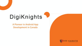 A Pioneer in Android App
Development in Canada
DigiKnights
 