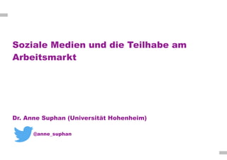 Soziale Medien und die Teilhabe am
Arbeitsmarkt
Dr. Anne Suphan (Universität Hohenheim)
@anne_suphan
 