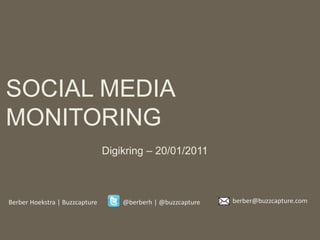 SOCIAL MEDIA MONITORING Digikring – 20/01/2011 berber@buzzcapture.com Berber Hoekstra | Buzzcapture  @berberh | @buzzcapture  