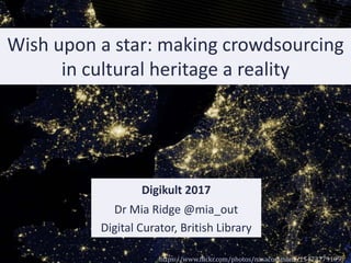 Wish upon a star: making crowdsourcing
in cultural heritage a reality
Digikult 2017
Dr Mia Ridge @mia_out
Digital Curator, British Library
https://www.flickr.com/photos/nasacommons/15472779199
 