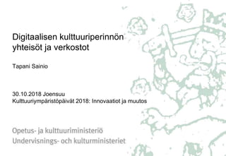 Digitaalisen kulttuuriperinnön
yhteisöt ja verkostot
Tapani Sainio
30.10.2018 Joensuu
Kulttuuriympäristöpäivät 2018: Innovaatiot ja muutos
 