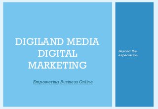 DIGILAND MEDIA
DIGITAL
MARKETING
Empowering Business Online
Beyond the
expectation
 