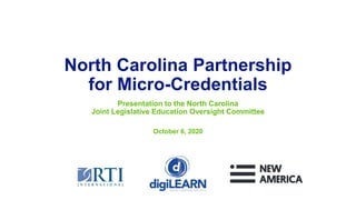 North Carolina Partnership
for Micro-Credentials
Presentation to the North Carolina
Joint Legislative Education Oversight Committee
October 6, 2020
 