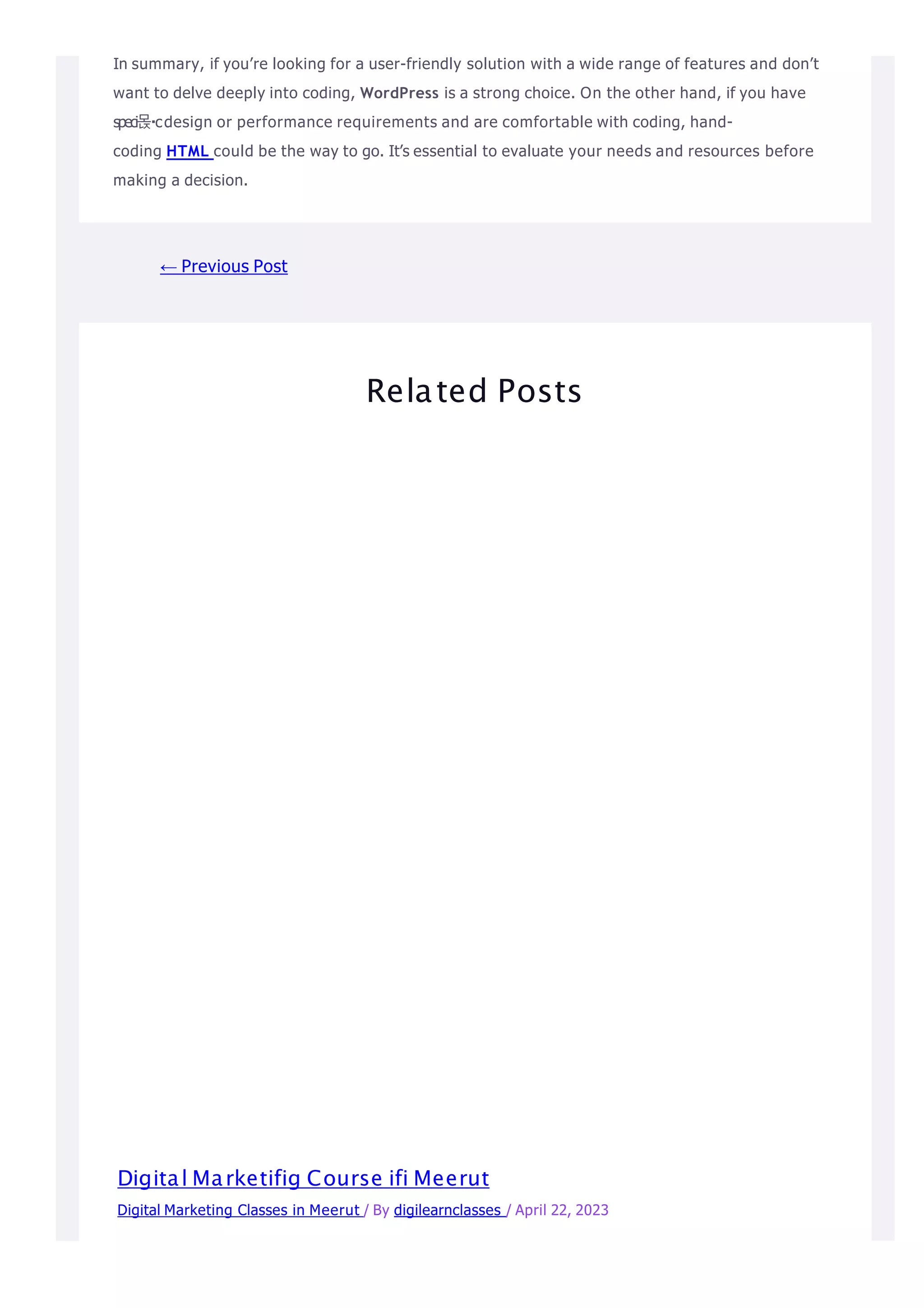 In summary, if you’re looking for a user-friendly solution with a wide range of features and don’t
want to delve deeply into coding, WordPress is a strong choice. On the other hand, if you have
speci몭 cdesign or performance requirements and are comfortable with coding, hand-
coding HTML could be the way to go. It’s essential to evaluate your needs and resources before
making a decision.
← Previous Post
Related Posts
Digital Marketifig Course ifi Meerut
Digital Marketing Classes in Meerut / By digilearnclasses / April 22, 2023
 