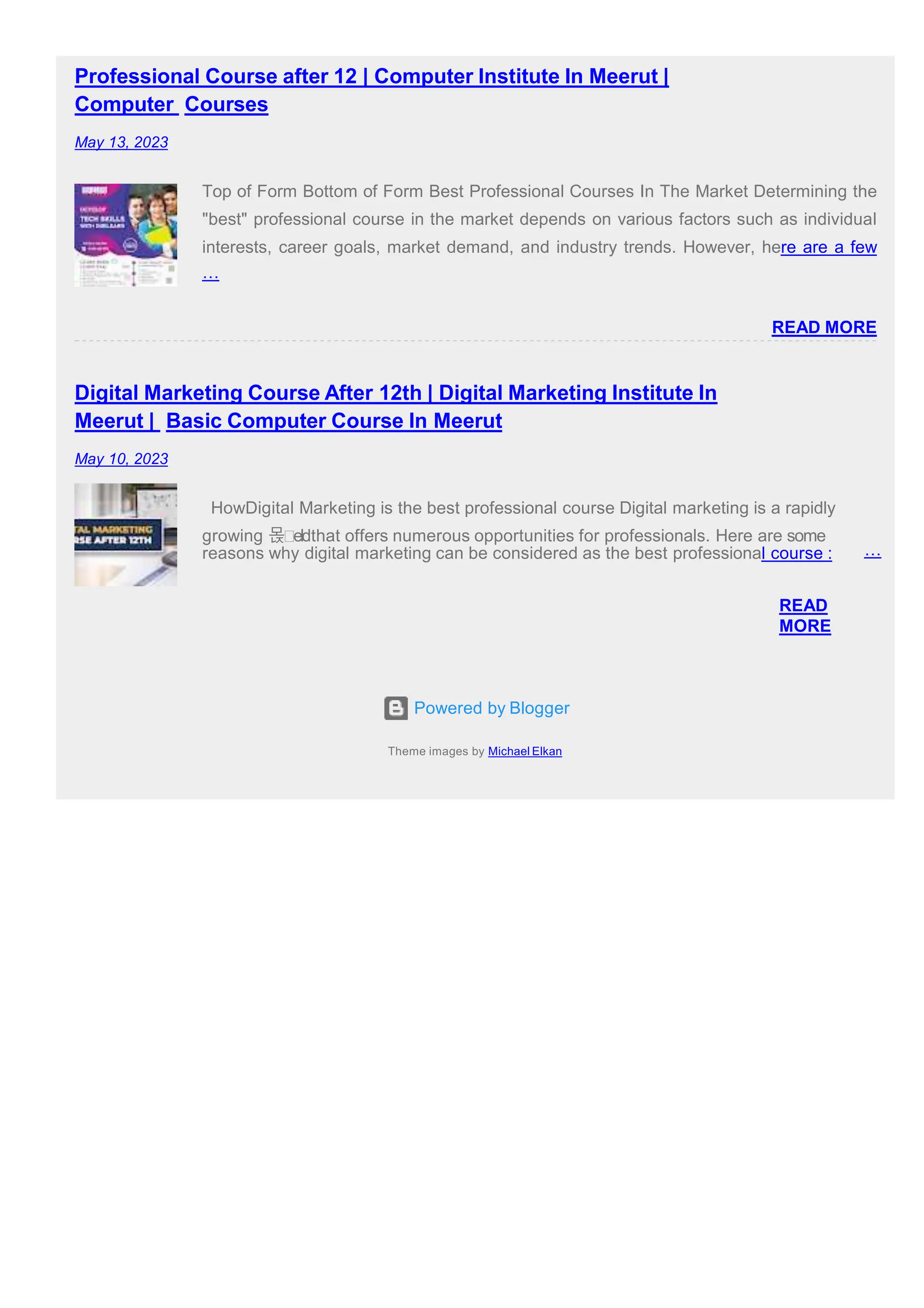 Powered by Blogger
Theme images by Michael Elkan
Professional Course after 12 | Computer Institute In Meerut |
Computer Courses
May 13, 2023
Top of Form Bottom of Form Best Professional Courses In The Market Determining the
"best" professional course in the market depends on various factors such as individual
interests, career goals, market demand, and industry trends. However, here are a few
…
READ MORE
Digital Marketing Course After 12th | Digital Marketing Institute In
Meerut | Basic Computer Course In Meerut
May 10, 2023
HowDigital Marketing is the best professional course Digital marketing is a rapidly
growing 몭 eldthat offers numerous opportunities for professionals. Here are some
reasons why digital marketing can be considered as the best professional course : …
READ
MORE
 