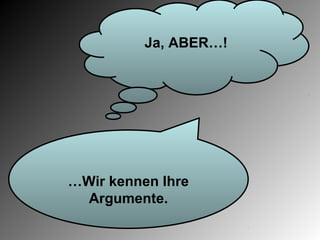 Ja, ABER…!




…Wir kennen Ihre
  Argumente.
 