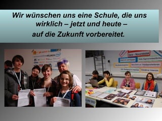 Wir wünschen uns eine Schule, die uns
      wirklich – jetzt und heute –
     auf die Zukunft vorbereitet.
 