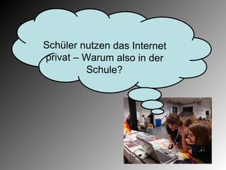 Schüler nutzen das Internet
privat – Warum also in der
         Schule?
 