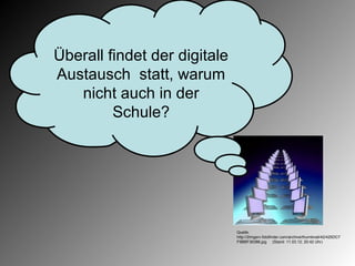 Überall findet der digitale
Austausch statt, warum
   nicht auch in der
         Schule?




                              Quelle.
                              http://2imgsrv.fotofinder.com/archive/thumbnail/42/425DC7
                              F9BBF36386.jpg (Stand: 11.03.12; 20:42 Uhr)
 