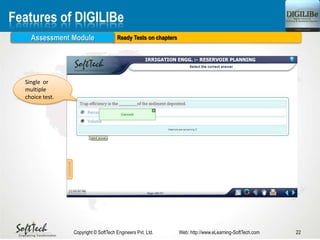 Ready Tests on chapters
22Copyright © SoftTech Engineers Pvt. Ltd. Web: http://www.eLearning-SoftTech.com
Features of DIGILIBe
Assessment Module
Single or
multiple
choice test.
 
