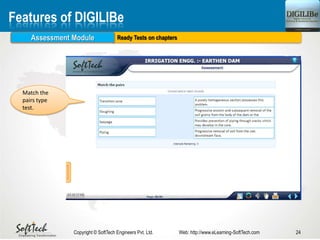 Ready Tests on chapters
24Copyright © SoftTech Engineers Pvt. Ltd. Web: http://www.eLearning-SoftTech.com
Features of DIGILIBe
Assessment Module
Match the
pairs type
test.
 