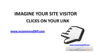 IMAGINE YOUR SITE VISITOR CLICKS ON YOUR LINK www.recommendWP.com www.recommendWP.com 