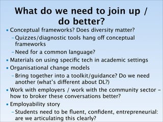 What do we need to join up /
           do better?
• this afternoon is all about:
   – how can we make our outputs better?
   – how can we join them up more effectively?
• it’s not about
   – doing something new
 