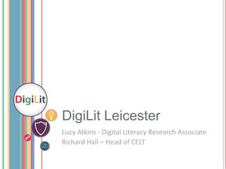 DigiLit Leicester
Lucy Atkins - Digital Literacy Research Associate
Richard Hall – Head of CELT

 