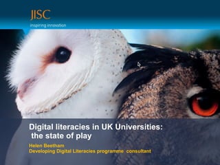 Digital literacies in UK Universities:
the state of play
Helen Beetham
Developing Digital Literacies programme consultant
 