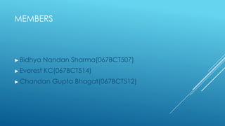 MEMBERS



► Bidhya    Nandan Sharma(067BCT507)
► Everest   KC(067BCT514)
► Chandan     Gupta Bhagat(067BCT512)
 