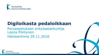 Digiloikasta pedaloikkaan
Perusopetuksen erityisasiantuntija
Leena Pöntynen
Hämeenlinna 29.11.2016
 