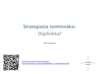 Strategiasta toiminnaksi.
Digiloikka?
Petri Hakanen
Linkki aihetta käsittelevään kirjoitukseen:
http://www.hakanen.eu/download/Digiloikka_ja_Tietojohtaminen.pdf
 