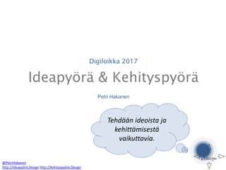 Digiloikka 2017
Ideapyörä & Kehityspyörä
Petri Hakanen
@PetriHakanen
http://Ideapyörä.Design http://Kehityspyörä.Design
Tehdään ideoista ja
kehittämisestä
vaikuttavia.
 