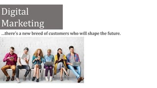 Digital
Marketing
…there’s a new breed of customers who will shape the future.
 