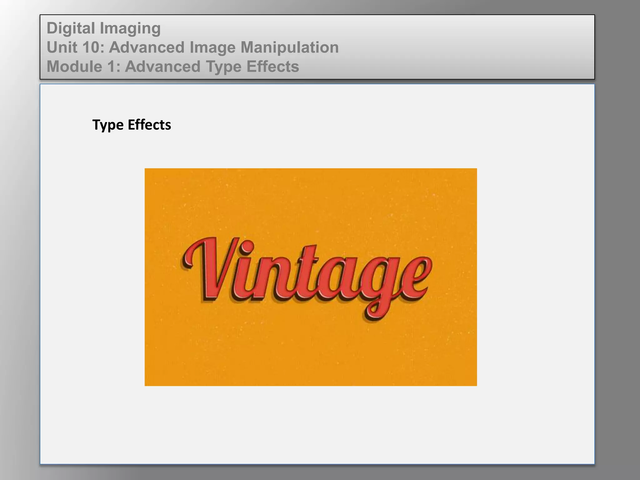 Digital Imaging
Unit 10: Advanced Image Manipulation
Module 1: Advanced Type Effects
Type Effects