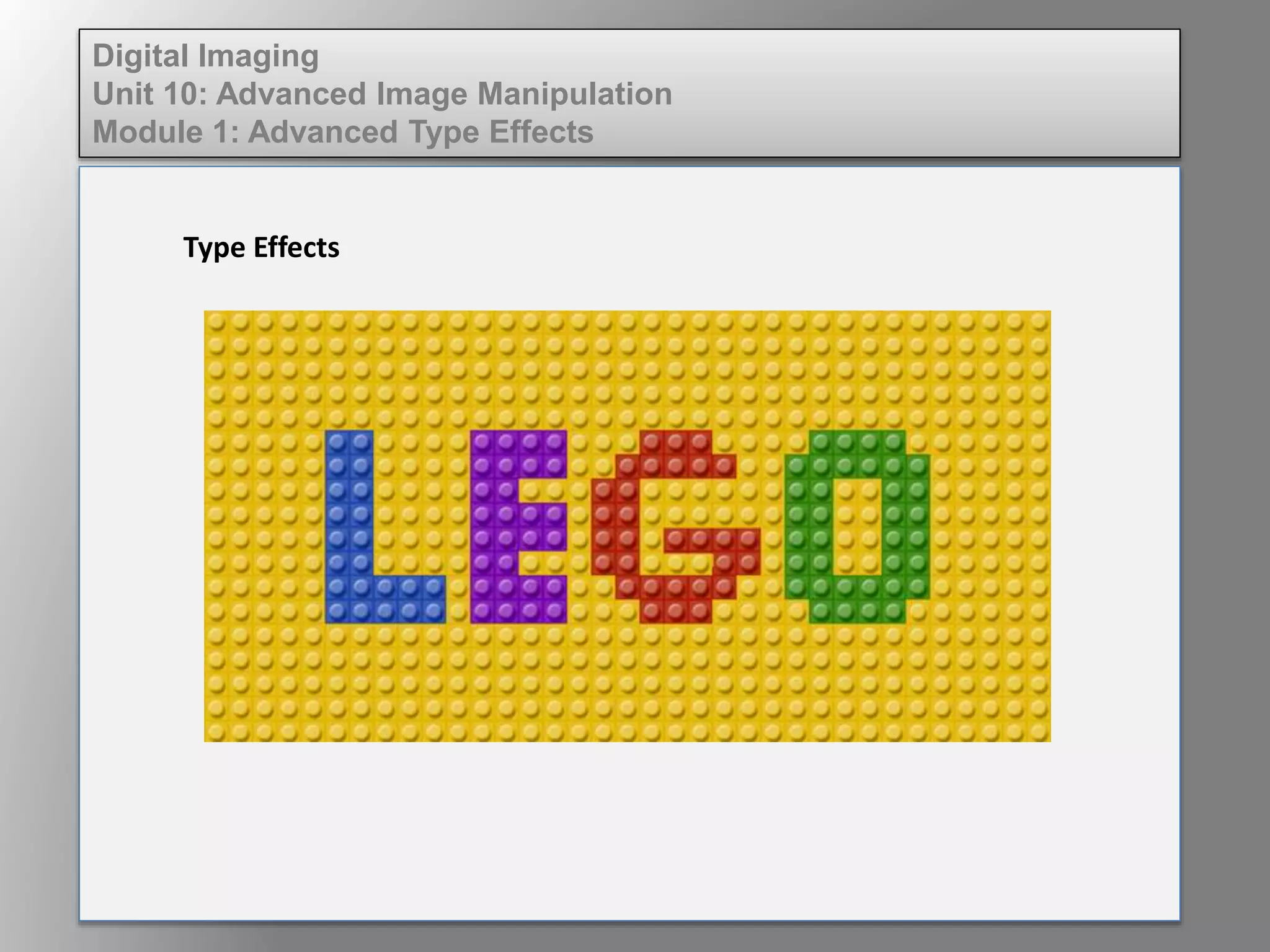 Digital Imaging
Unit 10: Advanced Image Manipulation
Module 1: Advanced Type Effects
Type Effects