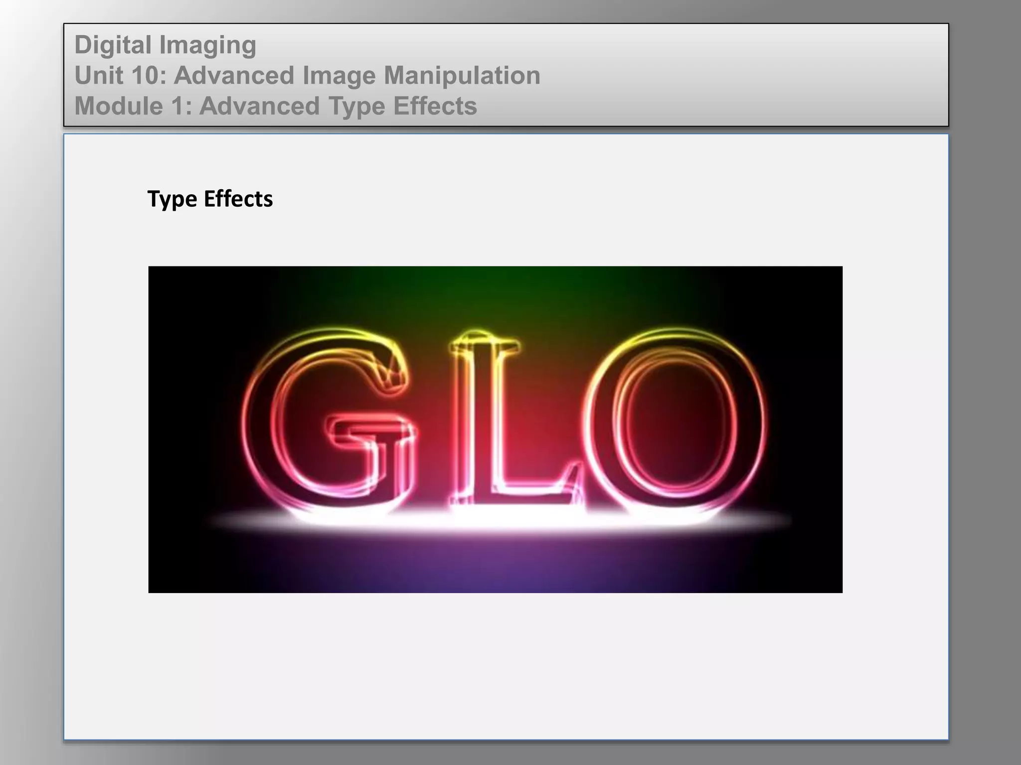 Digital Imaging
Unit 10: Advanced Image Manipulation
Module 1: Advanced Type Effects
Type Effects