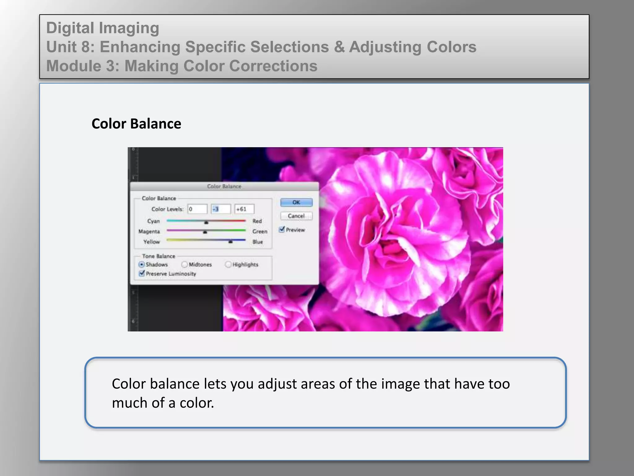 Digital Imaging
Unit 8: Enhancing Specific Selections & Adjusting Colors
Module 3: Making Color Corrections
Color Balance
Color balance lets you adjust areas of the image that have too
much of a color.
 