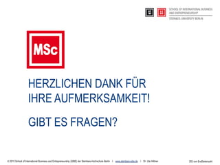 252 von EndSeitenzahl
HERZLICHEN DANK FÜR
IHRE AUFMERKSAMKEIT!
GIBT ES FRAGEN?
© 2015 School of International Business and Entrepreneurship (SIBE) der Steinbeis-Hochschule Berlin I www.steinbeis-sibe.de I Dr. Ute Hillmer
 
