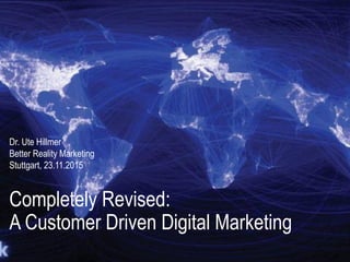 Completely Revised:
A Customer Driven Digital Marketing
Dr. Ute Hillmer
Better Reality Marketing
Stuttgart, 23.11.2015
 
