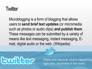 July 2015 Dr. Ute Hillmer
Twitter
Microblogging is a form of blogging that allows
users to send brief text updates (or micromedia
such as photos or audio clips) and publish them.
These messages can be submitted by a variety of
means like text messaging, instant messaging, E-
mail, digital audio or the web. (Wikipedia)
 