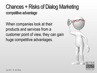 July 2015 Dr. Ute Hillmer
Chances + Risks of Dialog Marketing
competitiveadvantage
When companies look at their
products and services from a
customer point of view, they can gain
huge competitive advantages.
 