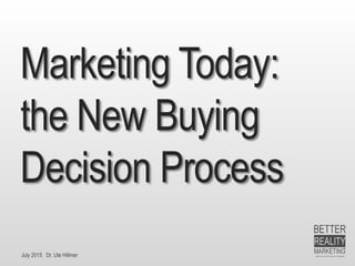 July 2015 Dr. Ute Hillmer
Marketing Today:
the New Buying
Decision Process
 