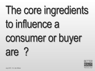 July 2015 Dr. Ute Hillmer
The core ingredients
to influence a
consumer or buyer
are ?
 