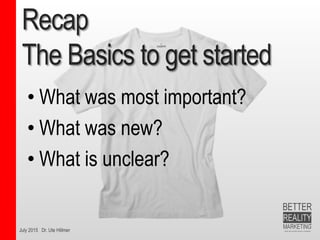 July 2015 Dr. Ute Hillmer
Recap
The Basics to get started
• What was most important?
• What was new?
• What is unclear?
 
