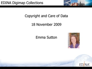 Copyright and Care of Data 18 November 2009 Emma Sutton EDINA Digimap Collections 