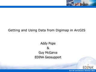 Getting and Using Data from Digimap in ArcGIS Addy Pope & Guy McGarva EDINA Geosupport Esri UK and Eduserv Seminar 2011 