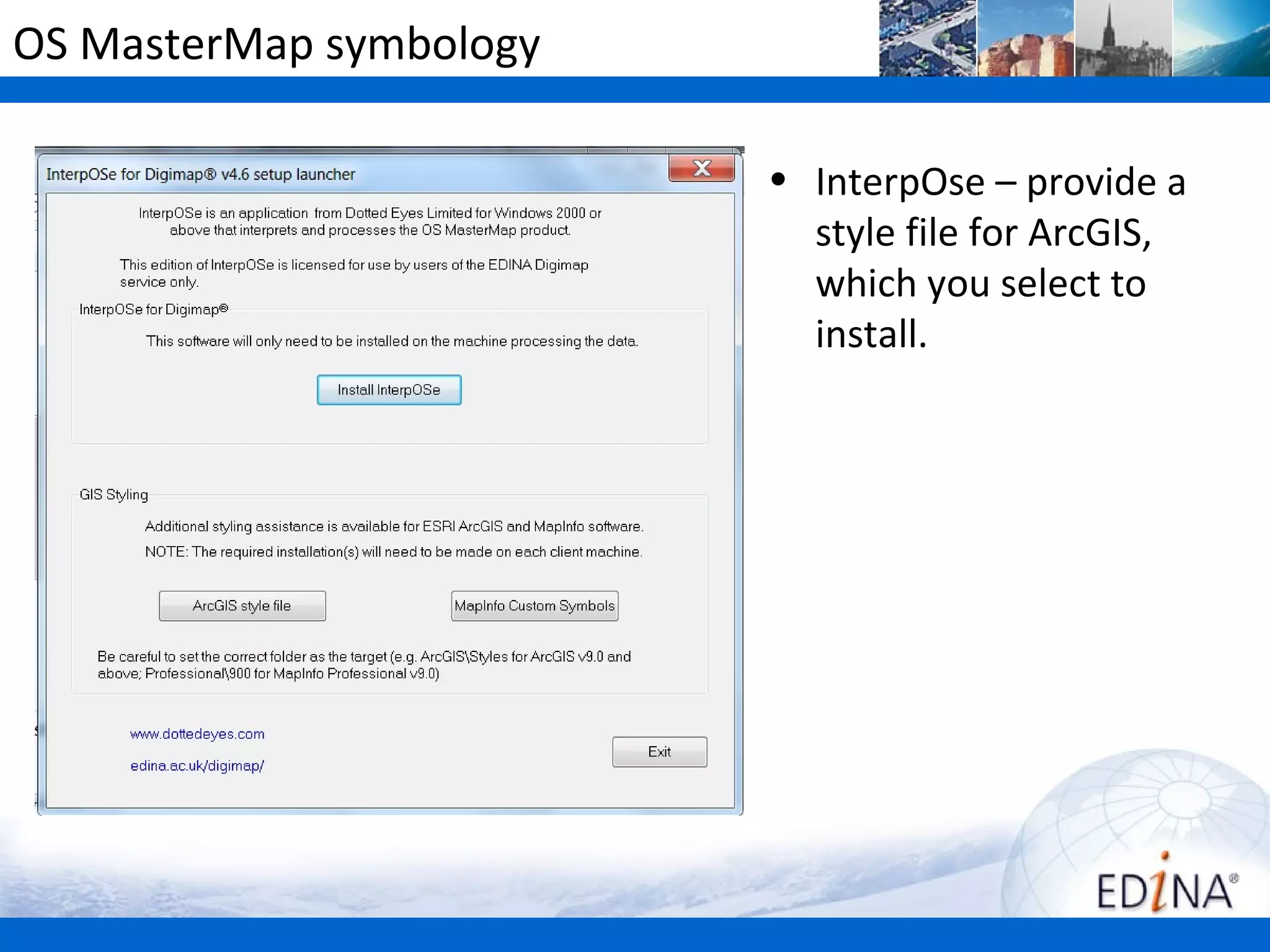 OS MasterMap symbology

                         • InterpOse – provide a
                           style file for ArcGIS,
                           which you select to
                           install.
 