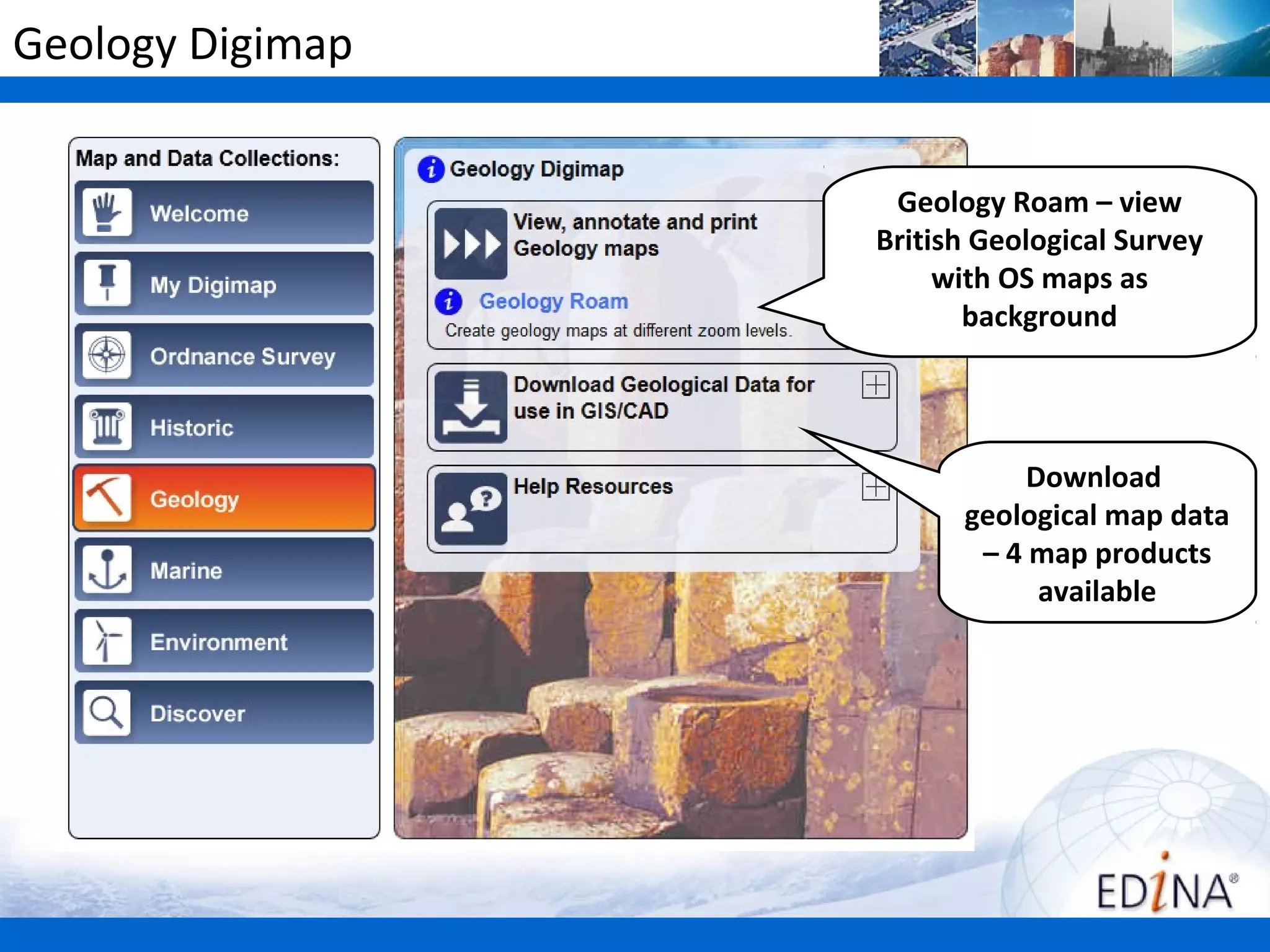 Geology Digimap


                   Geology Roam – view
                  British Geological Survey
                       with OS maps as
                         background




                             Download
                        geological map data
                         – 4 map products
                              available
 