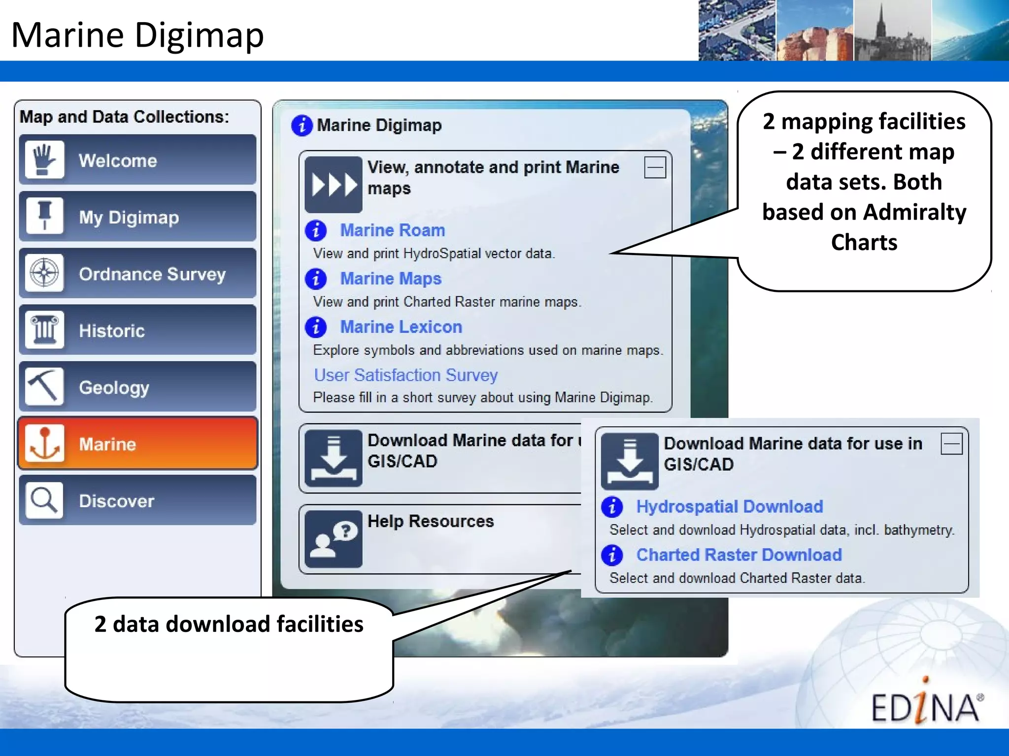Marine Digimap

                                 2 mapping facilities
                                  – 2 different map
                                   data sets. Both
                                 based on Admiralty
                                        Charts




    2 data download facilities
 