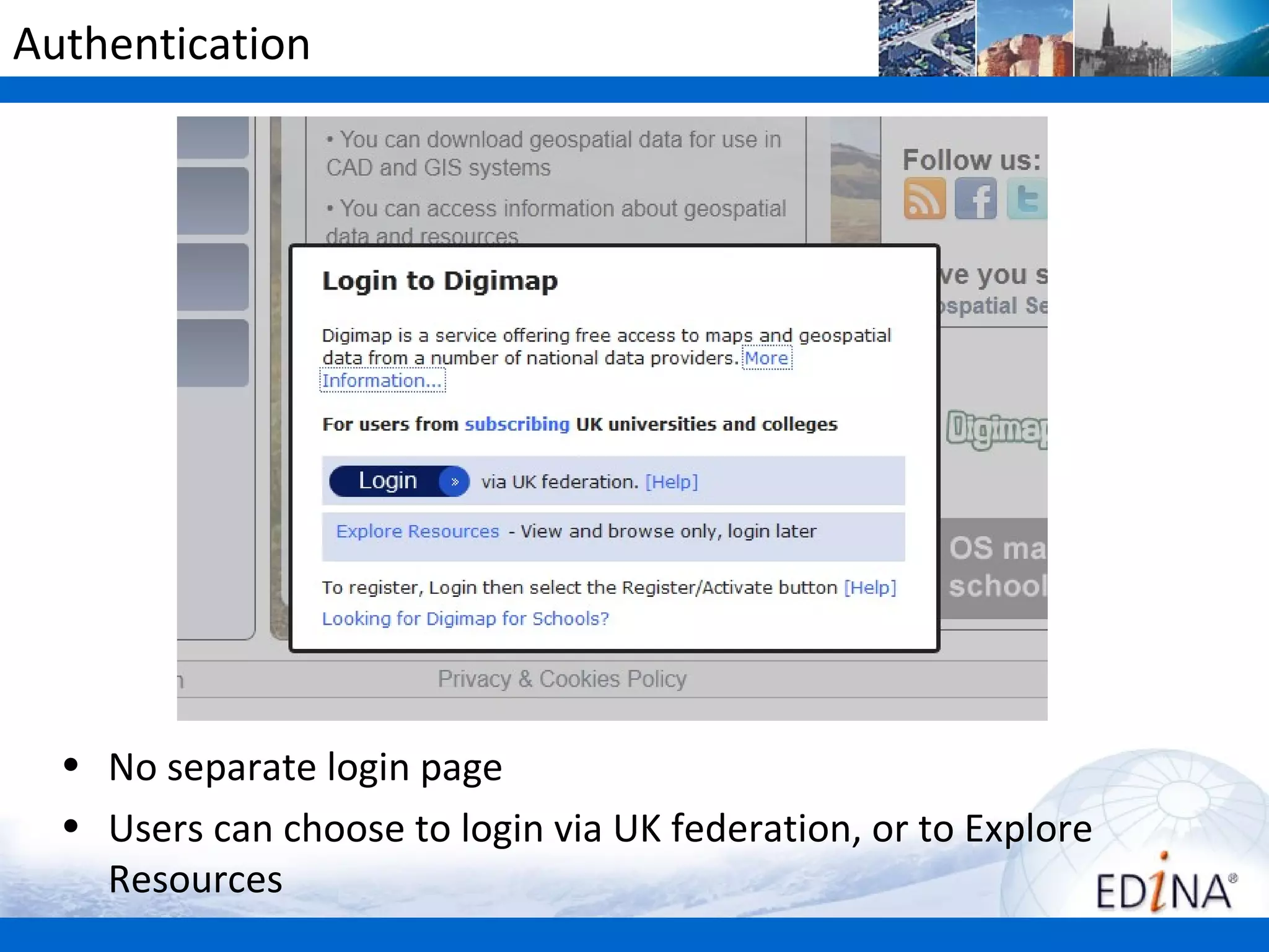 Authentication




  • No separate login page
  • Users can choose to login via UK federation, or to Explore
    Resources
 