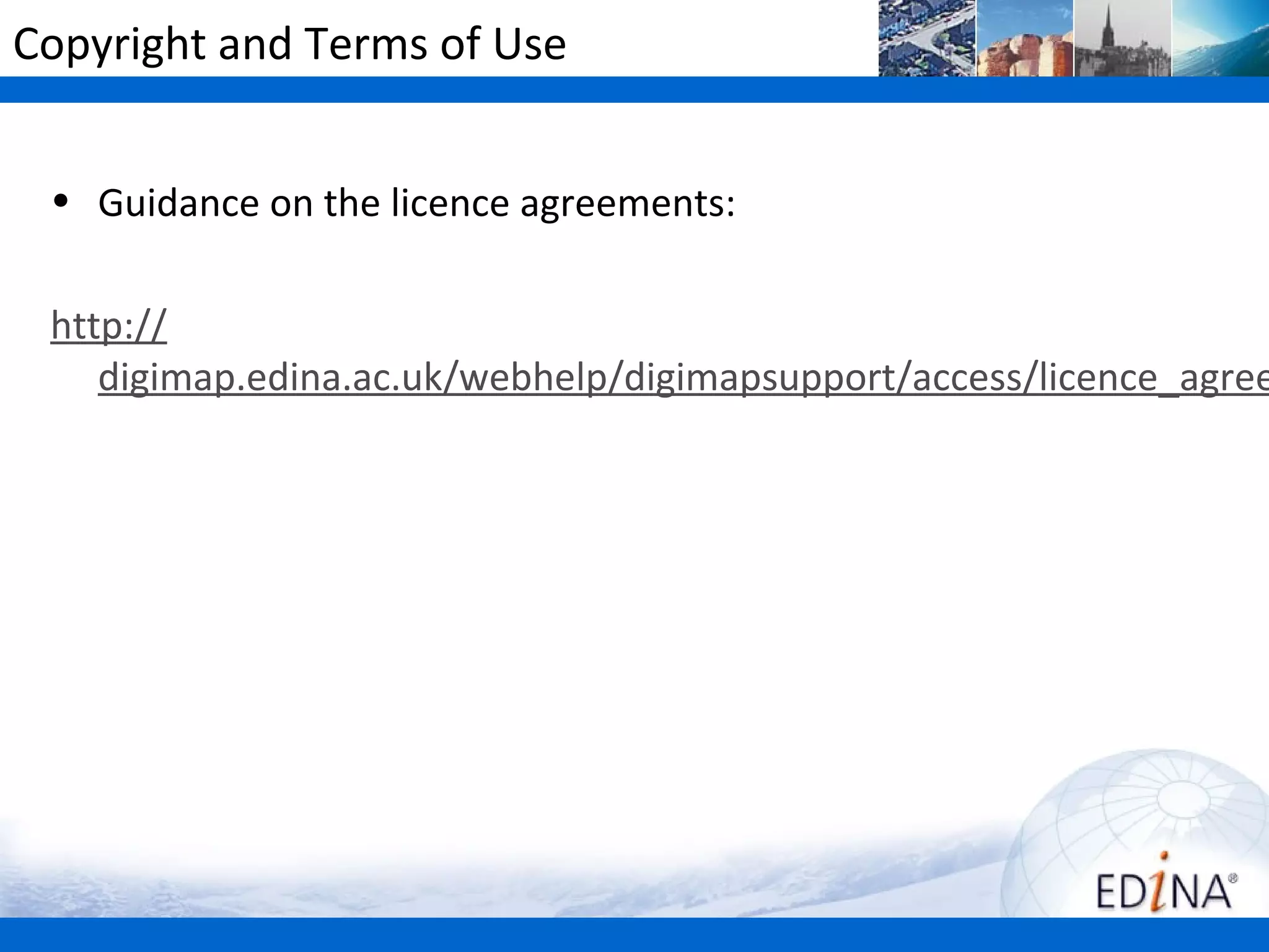 Copyright and Terms of Use


 • Guidance on the licence agreements:

 http://
    digimap.edina.ac.uk/webhelp/digimapsupport/access/licence_agree
 