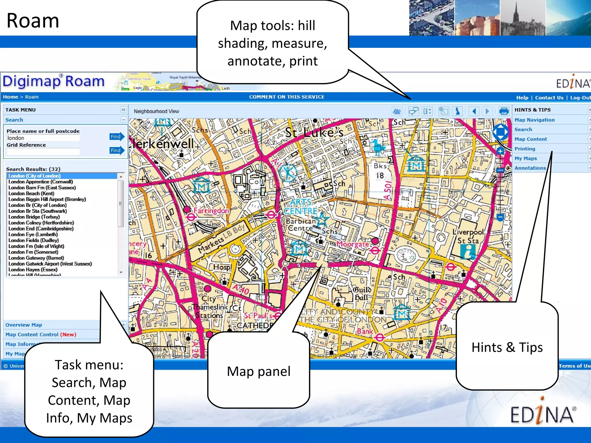 Roam                Map tools: hill
                  shading, measure,
                   annotate, print




                                      Hints & Tips
    Task menu:     Map panel
    Search, Map
   Content, Map
  Info, My Maps
 