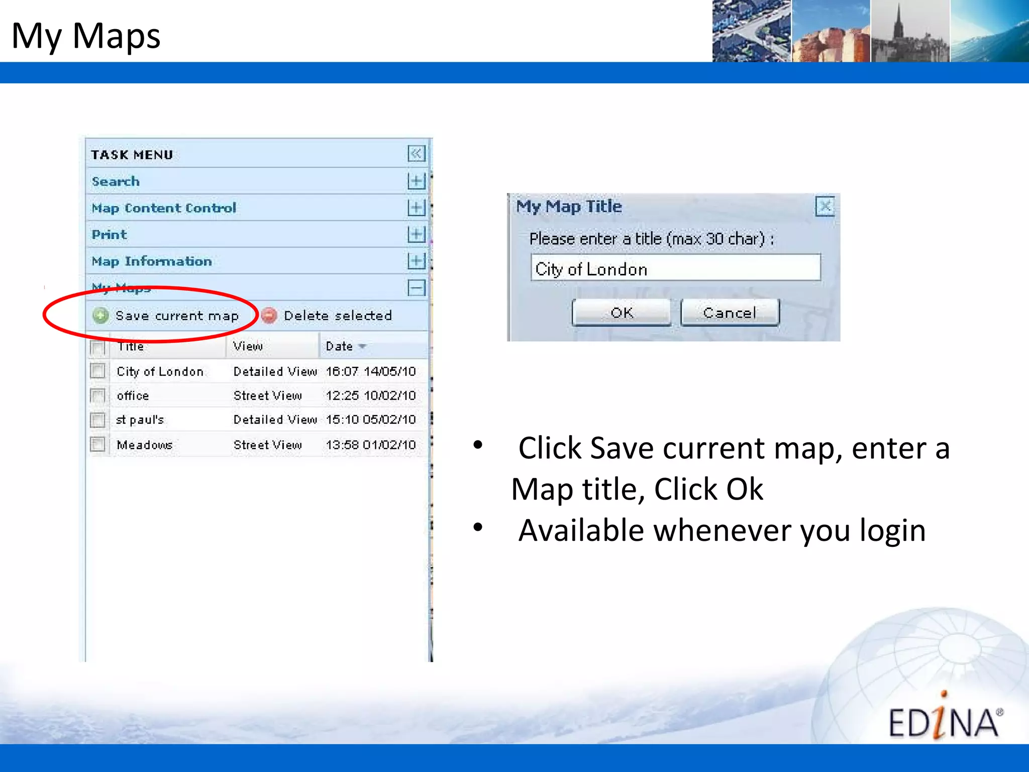 My Maps




          • Click Save current map, enter a
            Map title, Click Ok
          • Available whenever you login
 